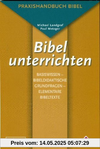 Bibel unterrichten Basiswissen - Bibeldidaktische Grundfragen - Elementare Bibeltexte: Praxishandbuch Bibel Bibel unterrichten Basiswissen - Bibeldidaktische Grundfragen - Elementare Bibeltexte: Praxishandbuch Bibel