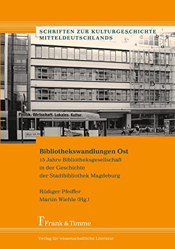 Bibliothekswandlungen Ost: 15 Jahre Bibliotheksgesellschaft in der Geschichte der Stadtbibliothek Magdeburg (Schriften zur Kulturgeschichte Mitteldeutschlands) von Frank & Timme