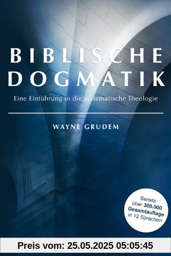 Biblische Dogmatik: Eine Einführung in die systematische Theologie Biblische Dogmatik: Eine Einführung in die systematische Theologie