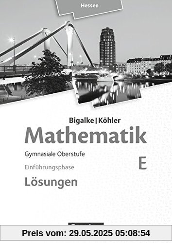 Bigalke/Köhler: Mathematik - Hessen - Ausgabe 2016 / Einführungsphase - Band E: Lösungen zum Schülerbuch Bigalke/Köhler: Mathematik - Hessen - Ausgabe 2016 / Einführungsphase - Band E: Lösungen zum Schülerbuch
