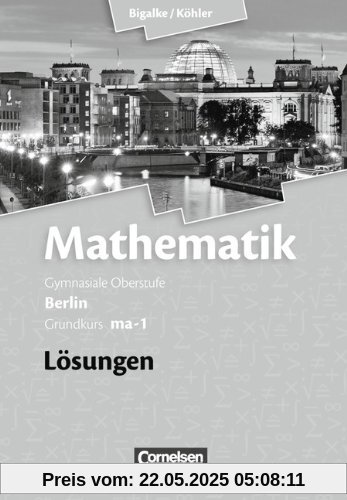 Bigalke/Köhler: Mathematik Sekundarstufe II - Berlin - Neubearbeitung: Grundkurs ma-1 - Qualifikationsphase - Lösungen zum Schülerbuch Bigalke/Köhler: Mathematik Sekundarstufe II - Berlin - Neubearbeitung: Grundkurs ma-1 - Qualifikationsphase - Lösungen zum Schülerbuch