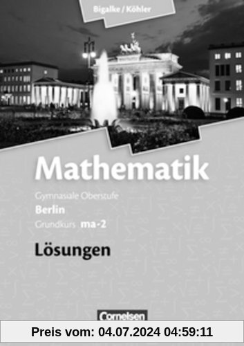 Bigalke/Köhler: Mathematik Sekundarstufe II - Berlin - Neubearbeitung: Grundkurs ma-2 - Qualifikationsphase - Lösungen zum Schülerbuch