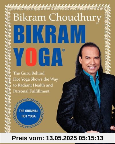 Bikram Yoga: The Guru Behind Hot Yoga Shows the Way to Radiant Health and Personal Fulfillment