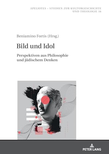 Bild und Idol: Perspektiven aus Philosophie und jüdischem Denken (Apeliotes. Studien zur Kulturgeschichte und Theologie, Band 16)