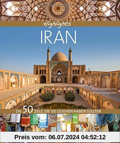 Bildband Iran: Highlights Iran. Die 50 Reiseziele, die Sie gesehen haben sollten. Entdecken Sie mit dem Reiseführer das Beste des Iran: Isfahan, Shiraz, Teheran, UNESCO Welterbestätten und die Kultur