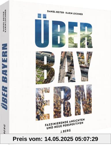 Bildband – Über Bayern: Neue Perspektiven: Neue Perspektiven. Städte, Landschaften, Natur und bayerische Highlights aus der Vogelperspektive.