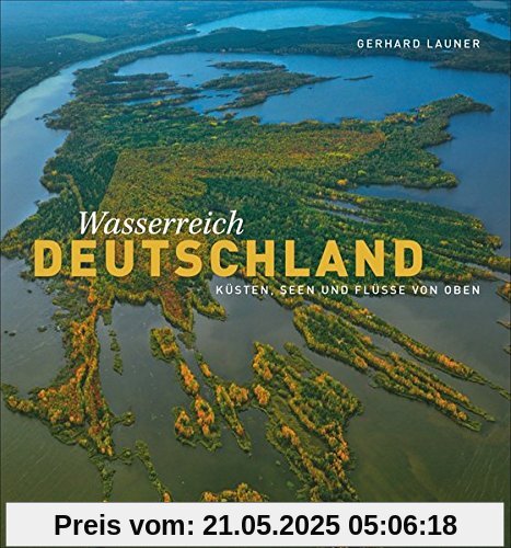 Bildband Über Deutschland: Seen, Flüsse, Küsten von oben. Gerhard Launer präsentiert Deutschlands Wasserreichtum mit spektakulären Luftaufnahmen und aus ungewöhnlichen Perspektiven.