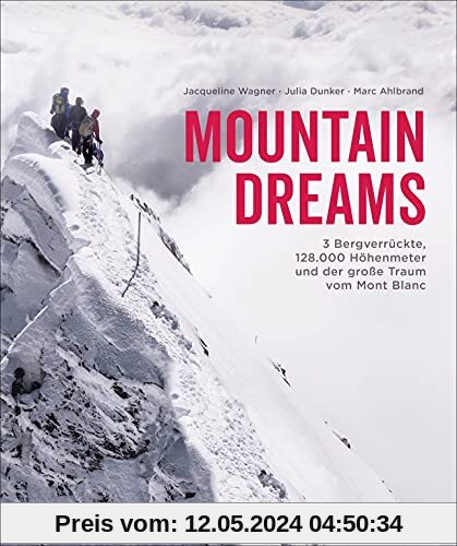 Bildband: Mountain Dreams. 3 Bergverrückte, 128.000 Höhenmeter und der große Traum vom Mont Blanc. Ein inspirierender Alpen-Bildband für Bergsteiger und alle, die es werden wollen.