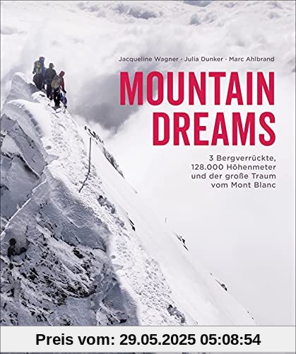 Bildband: Mountain Dreams. 3 Bergverrückte, 128.000 Höhenmeter und der große Traum vom Mont Blanc. Ein inspirierender Alpen-Bildband für Bergsteiger und alle, die es werden wollen. Bildband: Mountain Dreams. 3 Bergverrückte, 128.000 Höhenmeter und der große Traum vom Mont Blanc. Ein inspirierender Alpen-Bildband für Bergsteiger und alle, die es werden wollen.