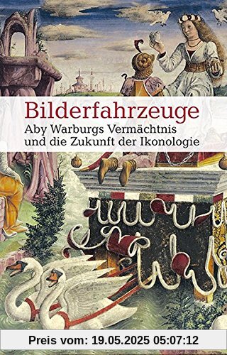 Bilderfahrzeuge - Aby Warburgs Vermächtnis und die Zukunft der Ikonologie (Allgemeines Programm - Sachbuch)