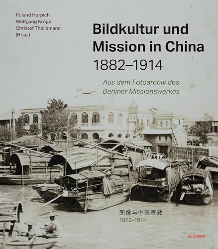 Bildkultur und Mission in China 1882-1914: Aus dem Fotoarchiv des Berliner Missionswerkes von Wichern