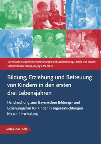 Bildung, Erziehung und Betreuung von Kindern in den ersten drei Lebensjahren: Handreichung zum Bayerischen Bildungs- und Erziehungsplan für Kinder in Tageseinrichtungen bis zur Einschulung Bildung, Erziehung und Betreuung von Kindern in den ersten drei Lebensjahren: Handreichung zum Bayerischen Bildungs- und Erziehungsplan für Kinder in Tageseinrichtungen bis zur Einschulung