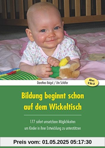 Bildung beginnt schon auf dem Wickeltisch: 177 sofort umsetzbare Möglichkeiten, um Kinder in ihrer Entwicklung zu unterstützen