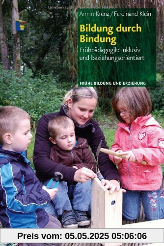 Bildung durch Bindung: Frühpädagogik: inklusiv und beziehungsorientiert (Fruhe Bildung Und Erziehung)