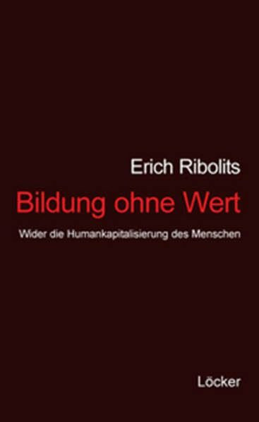 Bildung ohne Wert: Wider die Humankapitalisierung des Menschen Bildung ohne Wert: Wider die Humankapitalisierung des Menschen