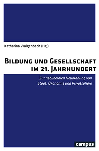 Bildung und Gesellschaft im 21. Jahrhundert: Zur neoliberalen Neuordnung von Staat, Ökonomie und Privatsphäre Bildung und Gesellschaft im 21. Jahrhundert: Zur neoliberalen Neuordnung von Staat, Ökonomie und Privatsphäre