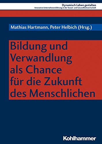 Bildung und Verwandlung als Chance für die Zukunft des Menschlichen (Dynamisch Leben gestalten: Innovative Unternehmensführung in der Sozial- und Gesundheitswirtschaft, 9, Band 9)