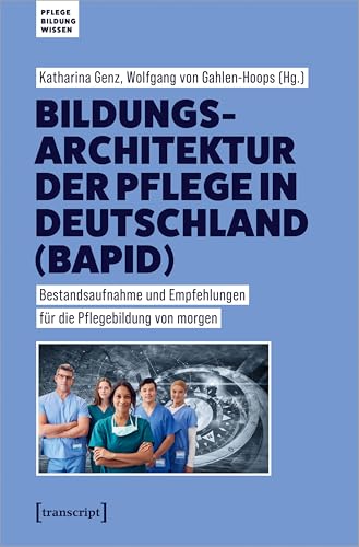 Bildungsarchitektur der Pflege in Deutschland (BAPID): Bestandsaufnahme und Empfehlungen für die Pflegebildung von morgen (Pflege - Bildung - Wissen) von Transcript Verlag