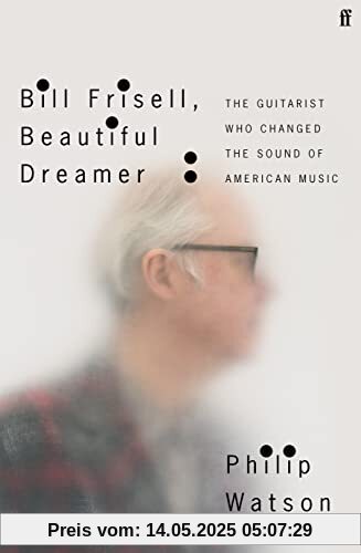 Bill Frisell, Beautiful Dreamer: The Guitarist Who Changed the Sound of American Music Bill Frisell, Beautiful Dreamer: The Guitarist Who Changed the Sound of American Music