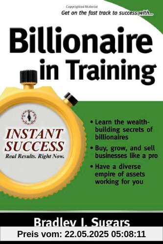 Billionaire in Training: Build Businesses, Grow Enterprises, and Make Your Fortune (Instant Success)