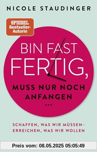 Bin fast fertig, muss nur noch anfangen: Schaffen, was wir müssen - erreichen, was wir wollen Bin fast fertig, muss nur noch anfangen: Schaffen, was wir müssen - erreichen, was wir wollen