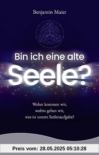 Bin ich eine alte Seele?: Woher kommen wir, wohin gehen wir, was ist unsere Seelenaufgabe? Bin ich eine alte Seele?: Woher kommen wir, wohin gehen wir, was ist unsere Seelenaufgabe?