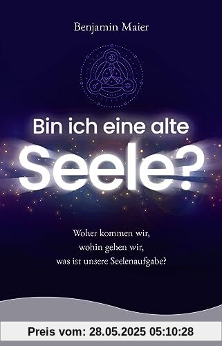 Bin ich eine alte Seele?: Woher kommen wir, wohin gehen wir, was ist unsere Seelenaufgabe?