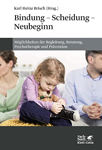 Bindung - Scheidung - Neubeginn: Möglichkeiten der Begleitung, Beratung, Psychotherapie und Prävention Bindung - Scheidung - Neubeginn: Möglichkeiten der Begleitung, Beratung, Psychotherapie und Prävention