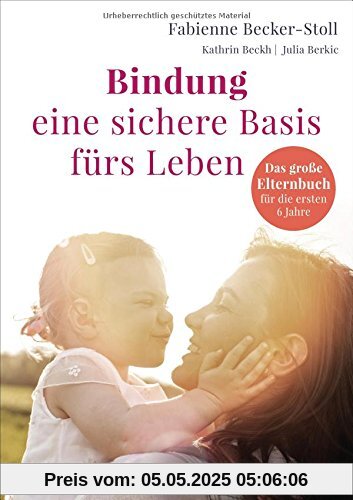 Bindung – eine sichere Basis fürs Leben: Das große Elternbuch für die ersten 6 Jahre Bindung – eine sichere Basis fürs Leben: Das große Elternbuch für die ersten 6 Jahre