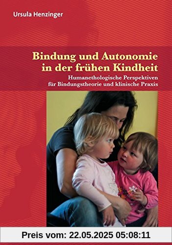 Bindung und Autonomie in der frühen Kindheit: Humanethologische Perspektiven für Bindungstheorie und klinische Praxis (Neue Wege für Eltern und Kind)