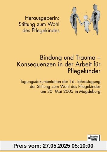 Bindung und Trauma: Tagungsdokumentation der 16. Jahrestagung der Stiftung zum Wohl des Pflegekindes am 30. Mai 2005 in Marburg
