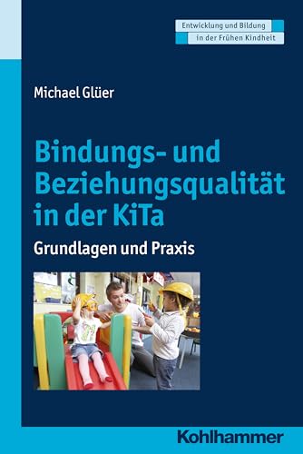 Bindungs- und Beziehungsqualität in der KiTa: Grundlagen und Praxis (Entwicklung und Bildung in der Frühen Kindheit)