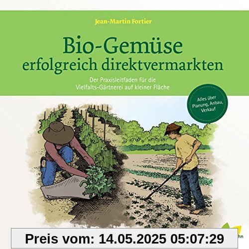 Bio-Gemüse erfolgreich direktvermarkten: Der Praxisleitfaden für die Vielfalts-Gärtnerei auf kleiner Fläche. Alles über Planung, Anbau, Verkauf