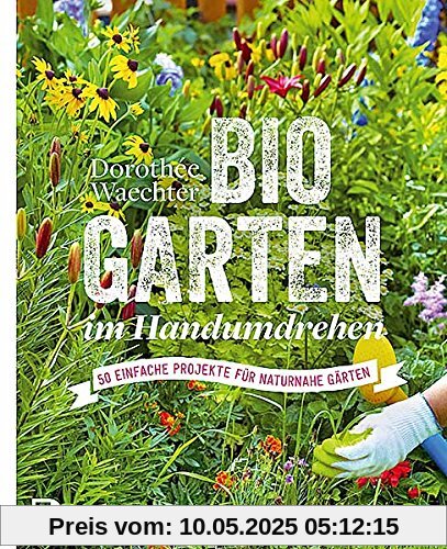Biogärten im Handumdrehen - 50 einfache Projekte für naturnahe Gärten