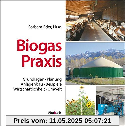 Biogas-Praxis: Grundlagen, Planung, Anlagenbau, Beispiele, Wirtschaftlichkeit, Umwelt Biogas-Praxis: Grundlagen, Planung, Anlagenbau, Beispiele, Wirtschaftlichkeit, Umwelt