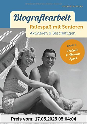 Biografiearbeit. Ratespaß mit Senioren: Aktivieren & Beschäftigen. Band 5: Freizeit & Urlaub, Sport Biografiearbeit. Ratespaß mit Senioren: Aktivieren & Beschäftigen. Band 5: Freizeit & Urlaub, Sport