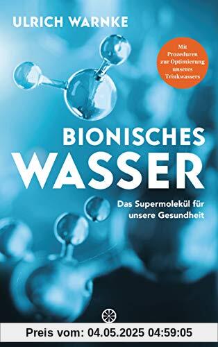 Bionisches Wasser: Das Supermolekül für unsere Gesundheit - Mit Prozeduren zur Optimierung unseres Trinkwassers