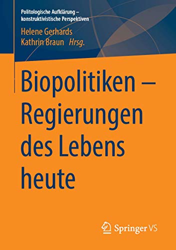 Biopolitiken – Regierungen des Lebens heute (Politologische Aufklärung – konstruktivistische Perspektiven)