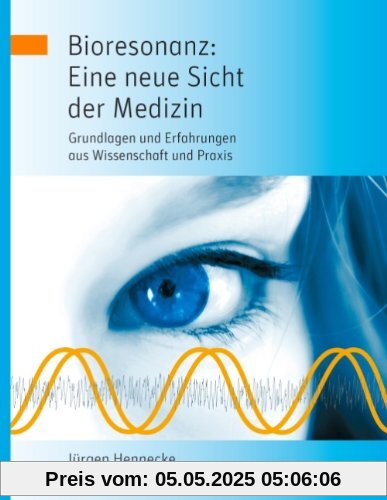 Bioresonanz: Eine neue Sicht der Medizin: Grundlagen und Erfahrungen aus Wissenschaft und Praxis Bioresonanz: Eine neue Sicht der Medizin: Grundlagen und Erfahrungen aus Wissenschaft und Praxis