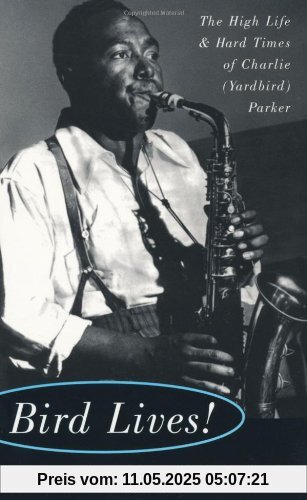Bird Lives!: The High Life and Hard Times of Charlie (Yardbird) Parker