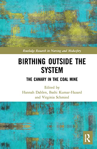 Birthing Outside the System: The Canary in the Coal Mine (Routledge Research in Nursing and Midwifery)