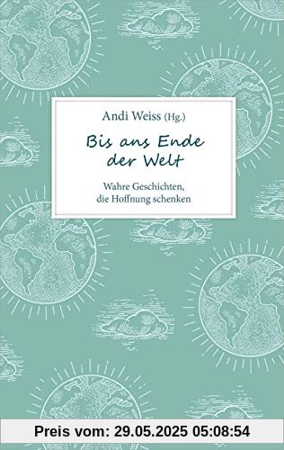 Bis ans Ende der Welt: Wahre Geschichten, die Hoffnung schenken. (Biografie)