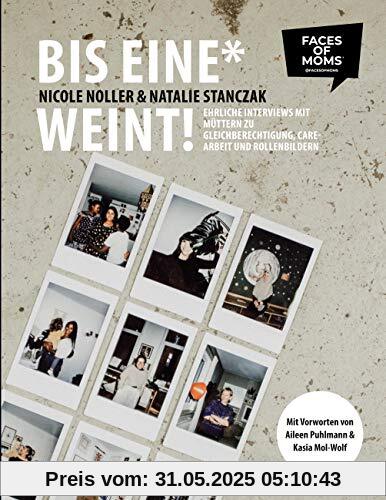 Bis eine* weint!: Ehrliche Interviews mit Müttern zu Gleichberechtigung, Care-Arbeit und Rollenbildern