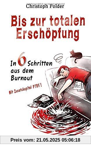 Bis zur totalen Erschöpfung: In 6 Schritten aus dem Burnout Mit Zusatzkapitel PTBS! Bis zur totalen Erschöpfung: In 6 Schritten aus dem Burnout Mit Zusatzkapitel PTBS!