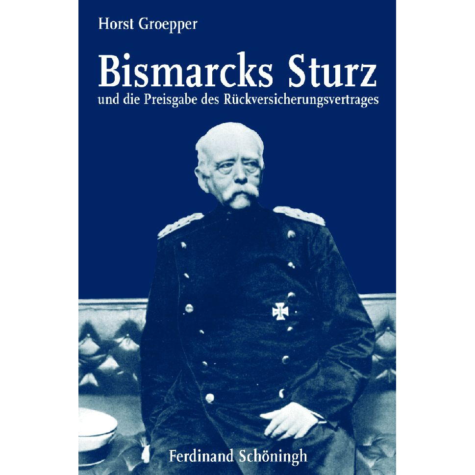 Bismarcks Sturz und die Preisgabe des Rückversicherungsvertrages von Schoeningh Ferdinand GmbH