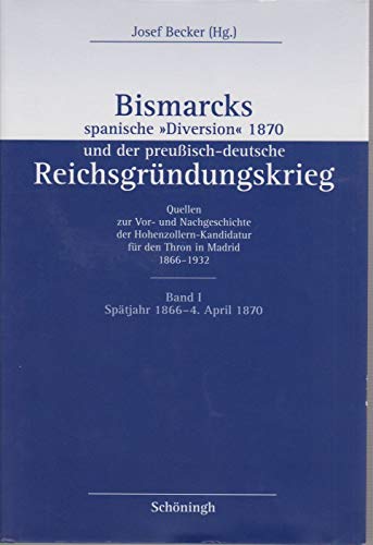 Bismarcks spanische 'Diversion' 1870 und der preußisch-deutsche Reichgründungskrieg, 3 Bde., Bd.1, 1866-1870: Band I: Der Weg zum spanischen ... der preußisch-deutsche Reichsgründungskrieg)