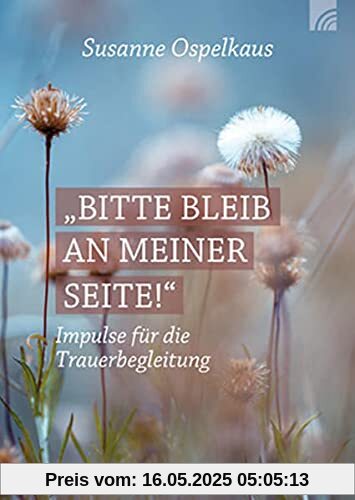 Bitte bleib an meiner Seite: Impulse für die Trauerbegleitung