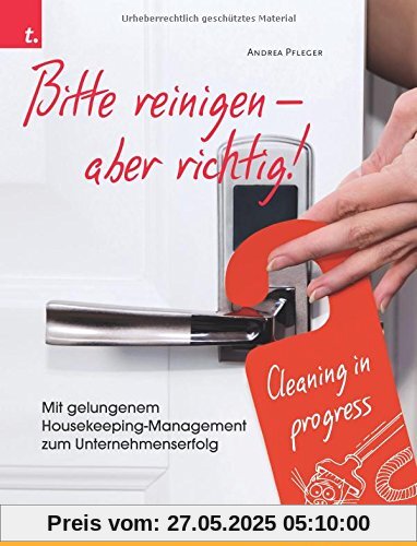 Bitte reinigen! Mit gelungenem Housekeeping-Management zum Unternehmenserfolg Bitte reinigen! Mit gelungenem Housekeeping-Management zum Unternehmenserfolg