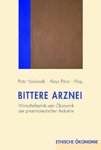 Bittere Arznei: Wirtschaftsethik und Ökonomik der pharmazeutischen Industrie (Ethische Ökonomie)