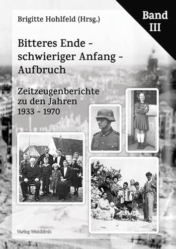 Bitteres Ende - schwieriger Anfang - Aufbruch: Zeitzeugenberichte zu den Jahren 1933 - 1970 Band III Bitteres Ende - schwieriger Anfang - Aufbruch: Zeitzeugenberichte zu den Jahren 1933 - 1970 Band III von Waldkirch Verlag